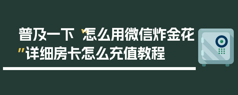 普及一下“怎么用微信炸金花”详细房卡怎么充值教程