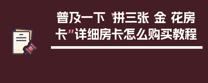 普及一下“拼三张 金 花房卡”详细房卡怎么购买教程