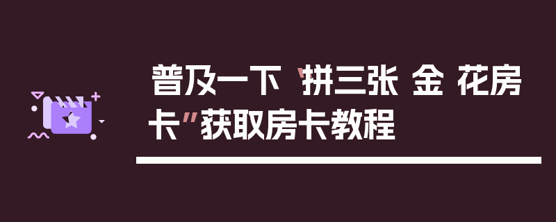 普及一下“拼三张 金 花房卡”获取房卡教程