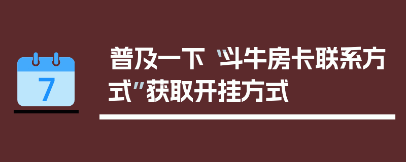 普及一下“斗牛房卡联系方式”获取开挂方式