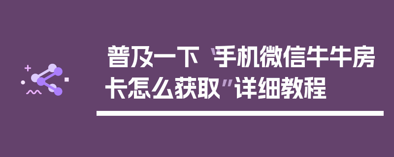 普及一下“手机微信牛牛房卡怎么获取”详细教程