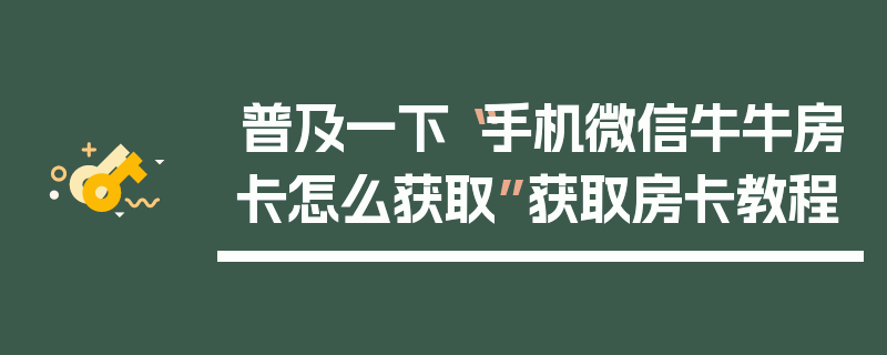 普及一下“手机微信牛牛房卡怎么获取”获取房卡教程