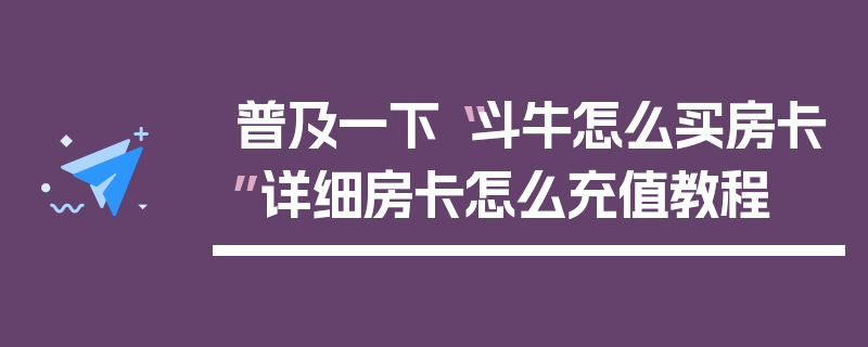 普及一下“斗牛怎么买房卡”详细房卡怎么充值教程