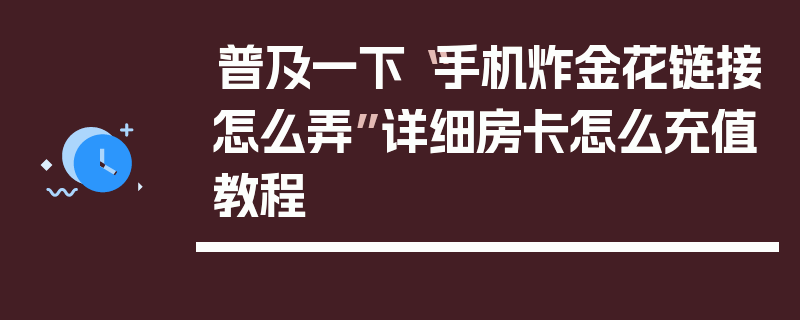 普及一下“手机炸金花链接怎么弄”详细房卡怎么充值教程