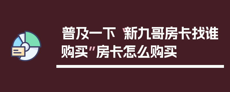 普及一下“新九哥房卡找谁购买”房卡怎么购买