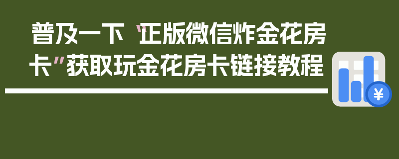 普及一下“正版微信炸金花房卡”获取玩金花房卡链接教程
