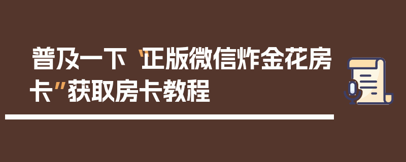 普及一下“正版微信炸金花房卡”获取房卡教程