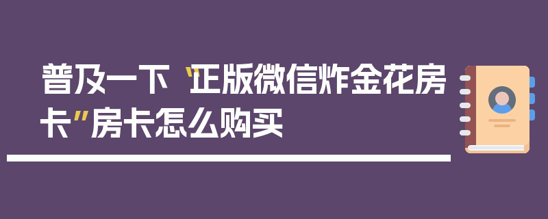 普及一下“正版微信炸金花房卡”房卡怎么购买