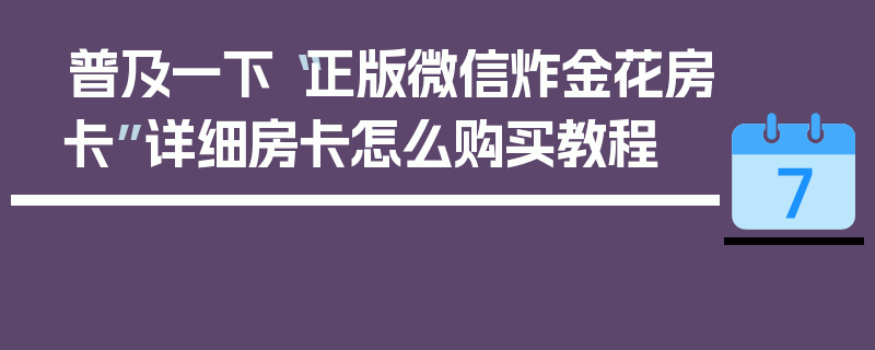 普及一下“正版微信炸金花房卡”详细房卡怎么购买教程