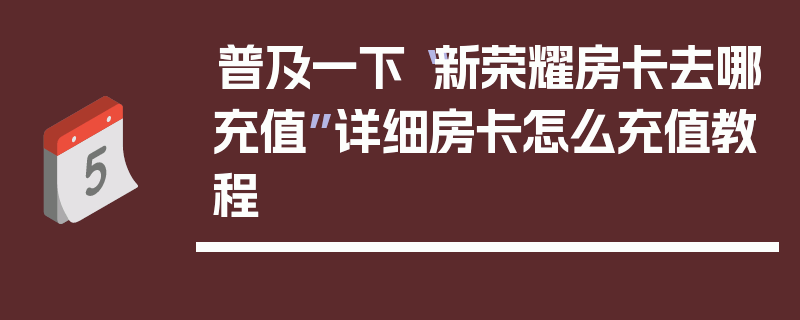 普及一下“新荣耀房卡去哪充值”详细房卡怎么充值教程