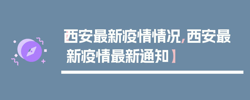 【西安最新疫情情况,西安最新疫情最新通知】