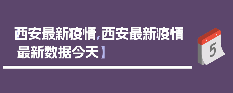【西安最新疫情,西安最新疫情最新数据今天】