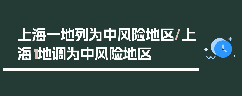上海一地列为中风险地区/上海1地调为中风险地区
