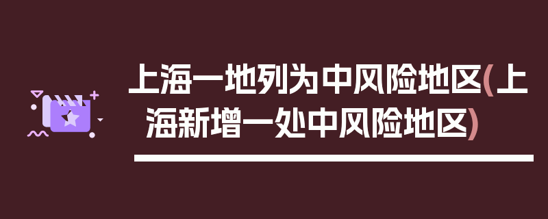 上海一地列为中风险地区(上海新增一处中风险地区)