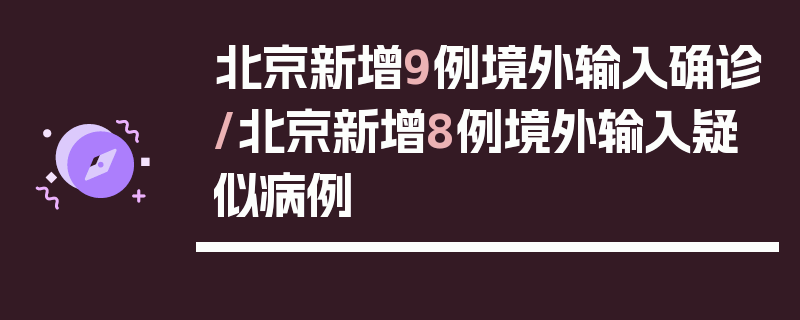 北京新增9例境外输入确诊/北京新增8例境外输入疑似病例