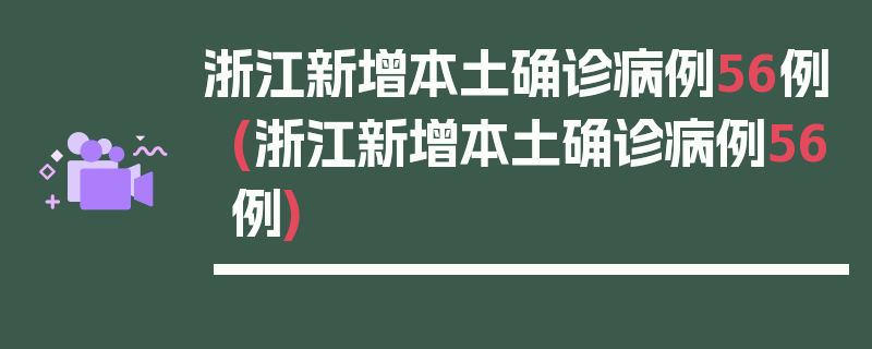 浙江新增本土确诊病例56例(浙江新增本土确诊病例56例)