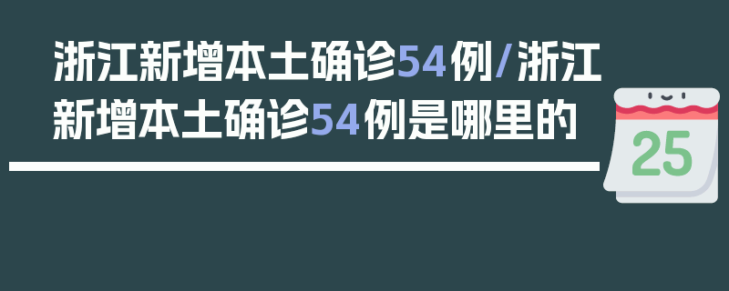 浙江新增本土确诊54例/浙江新增本土确诊54例是哪里的
