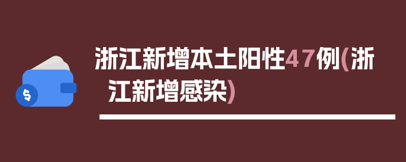 浙江新增本土阳性47例(浙江新增感染)