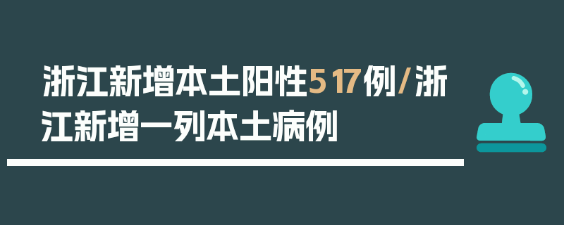 浙江新增本土阳性517例/浙江新增一列本土病例