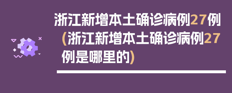 浙江新增本土确诊病例27例(浙江新增本土确诊病例27例是哪里的)