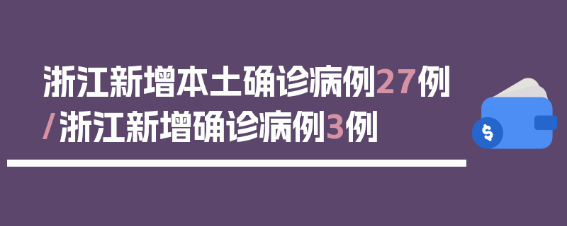 浙江新增本土确诊病例27例/浙江新增确诊病例3例