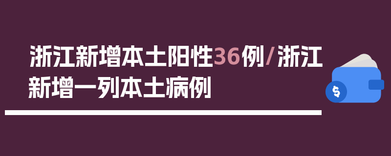 浙江新增本土阳性36例/浙江新增一列本土病例
