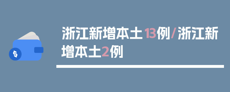 浙江新增本土13例/浙江新增本土2例