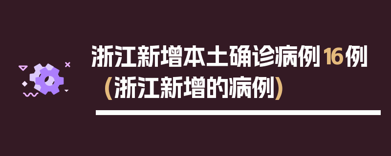 浙江新增本土确诊病例16例(浙江新增的病例)