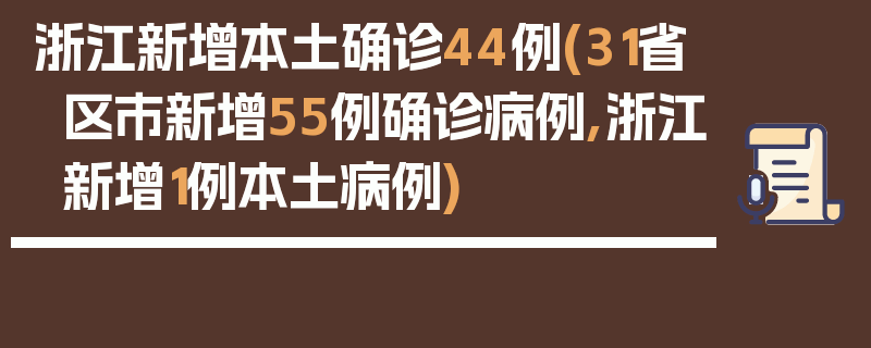 浙江新增本土确诊44例(31省区市新增55例确诊病例,浙江新增1例本土病例)