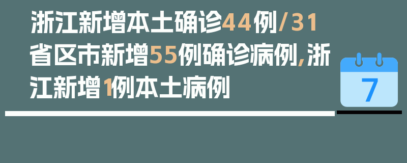 浙江新增本土确诊44例/31省区市新增55例确诊病例,浙江新增1例本土病例