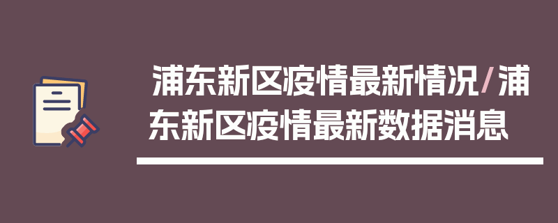 浦东新区疫情最新情况/浦东新区疫情最新数据消息