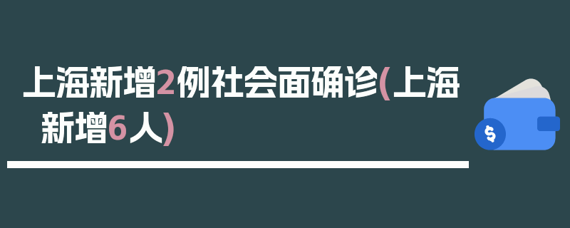 上海新增2例社会面确诊(上海新增6人)