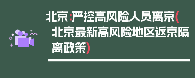 北京:严控高风险人员离京(北京最新高风险地区返京隔离政策)