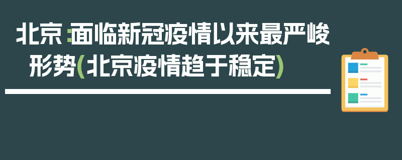 北京：面临新冠疫情以来最严峻形势(北京疫情趋于稳定)
