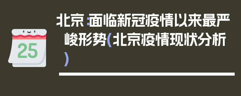 北京：面临新冠疫情以来最严峻形势(北京疫情现状分析)