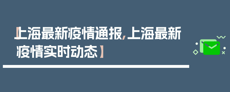 【上海最新疫情通报,上海最新疫情实时动态】
