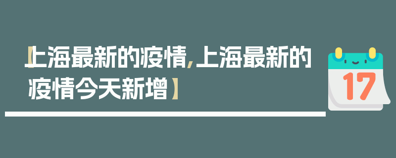 【上海最新的疫情,上海最新的疫情今天新增】