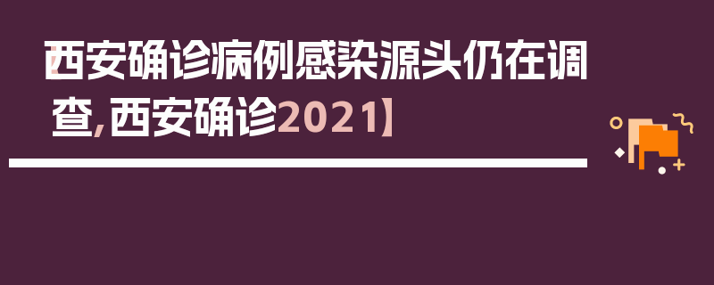 【西安确诊病例感染源头仍在调查,西安确诊2021】