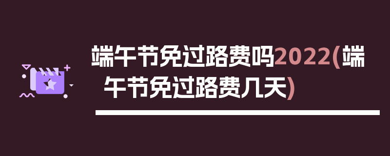端午节免过路费吗2022(端午节免过路费几天)