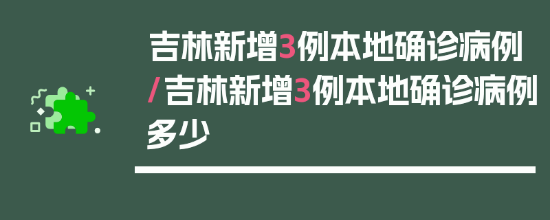 吉林新增3例本地确诊病例/吉林新增3例本地确诊病例多少