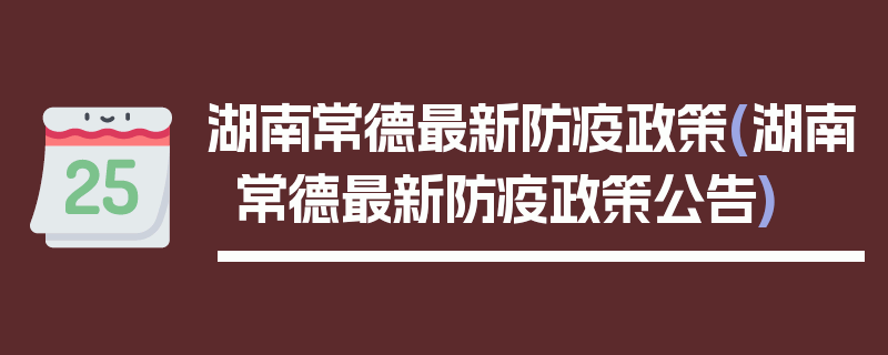 湖南常德最新防疫政策(湖南常德最新防疫政策公告)