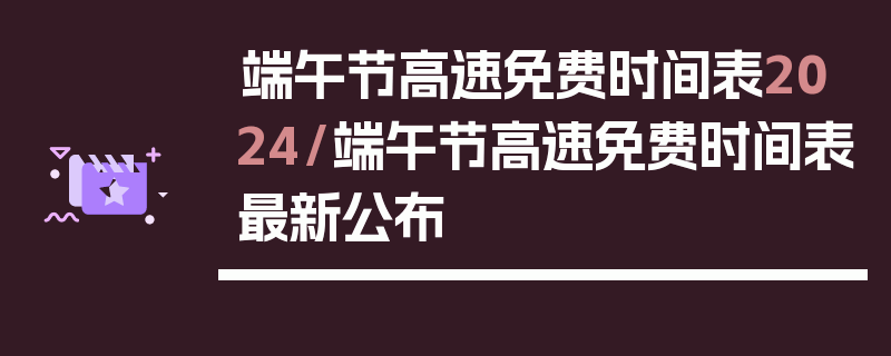 端午节高速免费时间表2024/端午节高速免费时间表最新公布