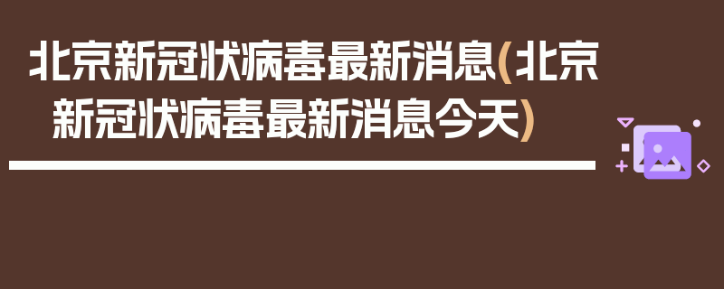 北京新冠状病毒最新消息(北京新冠状病毒最新消息今天)