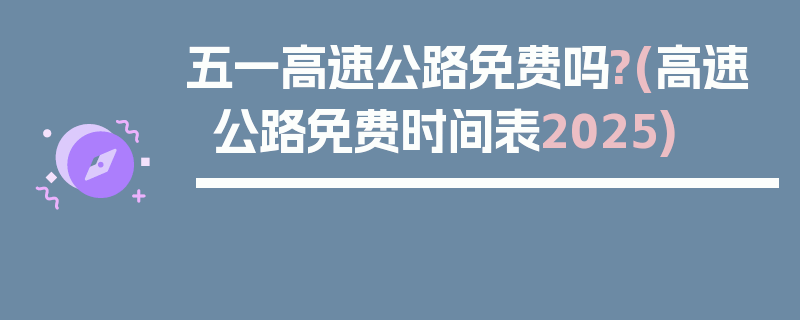 五一高速公路免费吗?(高速公路免费时间表2025)