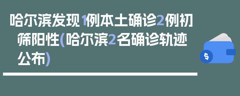 哈尔滨发现1例本土确诊2例初筛阳性(哈尔滨2名确诊轨迹公布)