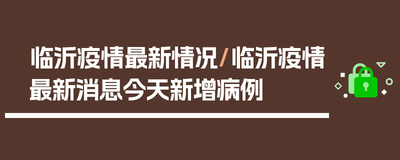 临沂疫情最新情况/临沂疫情最新消息今天新增病例