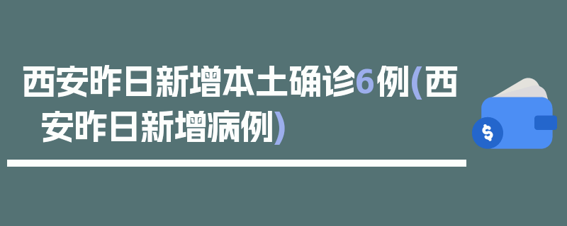 西安昨日新增本土确诊6例(西安昨日新增病例)