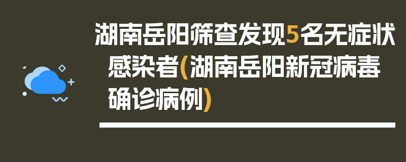 湖南岳阳筛查发现5名无症状感染者(湖南岳阳新冠病毒确诊病例)