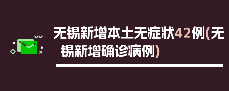 无锡新增本土无症状42例(无锡新增确诊病例)