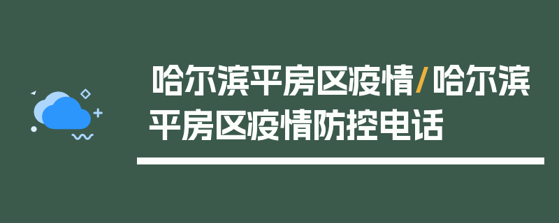 哈尔滨平房区疫情/哈尔滨平房区疫情防控电话
